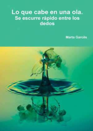 Lo que cabe en una ola.  Se escurre rápido entre los dedos <span> Marta GarcÁªs </span>