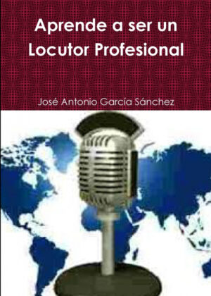 Aprende a ser un Locutor Profesional <span> José Antonio García Sánchez </span>