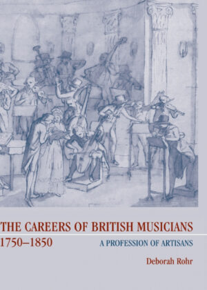 The Careers of British Musicians, 1750-1850 <span> Deborah Rohr </span>