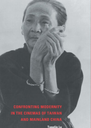 Confronting Modernity in the Cinemas of Taiwan and Mainland             China <span> Tonglin Lu </span>