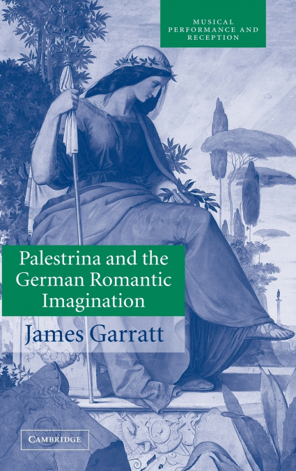 Palestrina and the German Romantic Imagination <span> James Garratt </span> 1 Palestrina and the German Romantic Imagination <span> James Garratt </span>