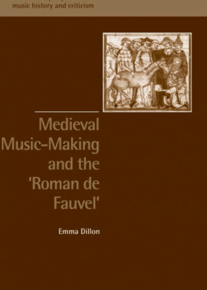 Medieval Music-Making and the Roman de Fauvel <span> Emma Dillon </span>