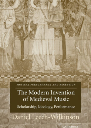 The Modern Invention of Medieval Music <span> Daniel Leech-Wilkinson </span>