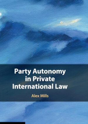 Party Autonomy in Private International Law <span> Alex Mills </span>