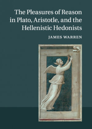 The Pleasures of Reason in Plato, Aristotle, and the Hellenistic Hedonists <span> James Warren </span>