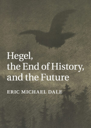 Hegel, the End of History, and the Future <span> Eric Michael Dale </span>