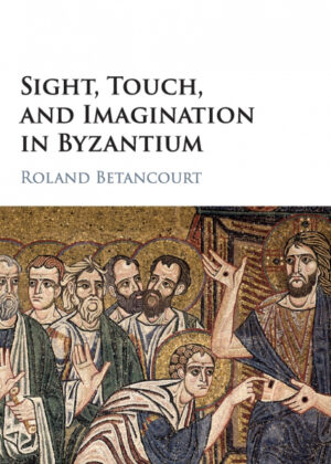 Sight, Touch, and Imagination in Byzantium <span> Roland Betancourt </span>