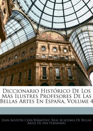 Libro Diccionario Histórico De Los Más Ilustres Profesores De Las Bellas Artes En España, Volume 4 <span> Juan Agustín Céan Bermúdez </span> - KusiBooks