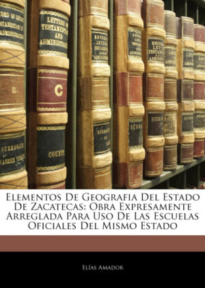 Elementos De Geografia Del Estado De Zacatecas <span> Elías Amador </span>