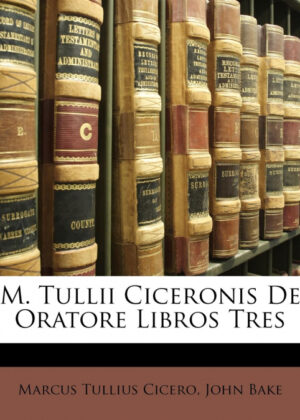 M. Tullii Ciceronis De Oratore Libros Tres <span> Marcus Tullius Cicero/John Bake </span>