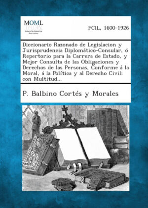 Libro Diccionario Razonado de Legislacion y Jurisprudencia Diplomático-Consular, ó Repertorio para la Carrera de Estado, y Mejor Consulta de las Obligaciones y Derechos de las Personas, Conforme á la Moral, á la Política y al Derecho Civil; con Multitud... <span> P. Balbino Cortés y Morales </span> - KusiBooks