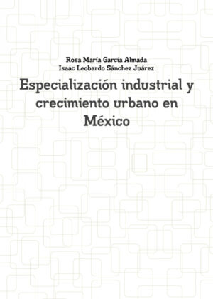 Libro Especializacion Industrial y Crecimiento Urbano En Mexico <span> Rosa Maria Garcia Almada/Isaac Leobardo Sanchez Juarez </span> - KusiBooks