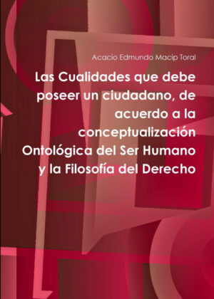 Libro Las Cualidades que debe poseer un ciudadano, de acuerdo a la conceptualización Ontológica del Ser Humano y la Filosofía del Derecho <span> Acacio Edmundo Macip Toral </span> - KusiBooks