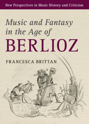 Music and Fantasy in the Age of Berlioz <span> Francesca Brittan </span>