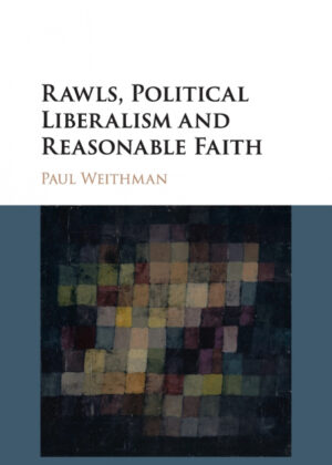 Rawls, Political Liberalism and Reasonable Faith <span> Paul Weithman </span>