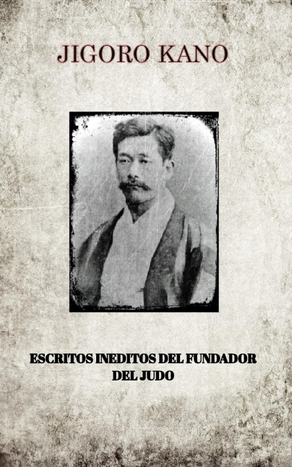 JIGORO KANO , ESCRITOS INEDITOS DEL FUNDADOR DEL JUDO <span> JIGORO KANO </span> 1 JIGORO KANO , ESCRITOS INEDITOS DEL FUNDADOR DEL JUDO <span> JIGORO KANO </span>
