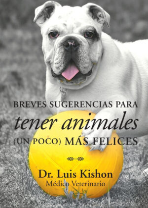 Libro Breves sugerencias para tener animalesmás felices <span> Dr. Luis Kishon </span> - KusiBooks