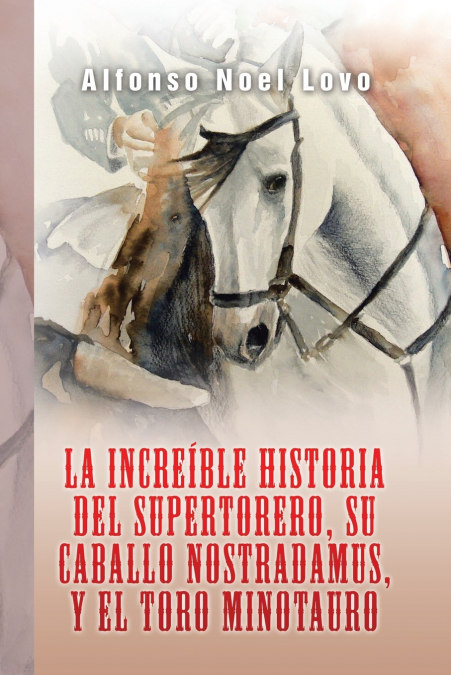 La increíble historia del Supertorero, su caballo Nostradamus y el toro Minotauro <span> Alfonso Noel Lovo </span> 1 La increíble historia del Supertorero, su caballo Nostradamus y el toro Minotauro <span> Alfonso Noel Lovo </span>