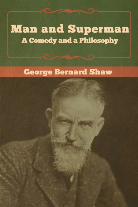 Man and Superman; a Comedy and a Philosophy <span> George Bernard Shaw </span> 1 Man and Superman; a Comedy and a Philosophy <span> George Bernard Shaw </span>
