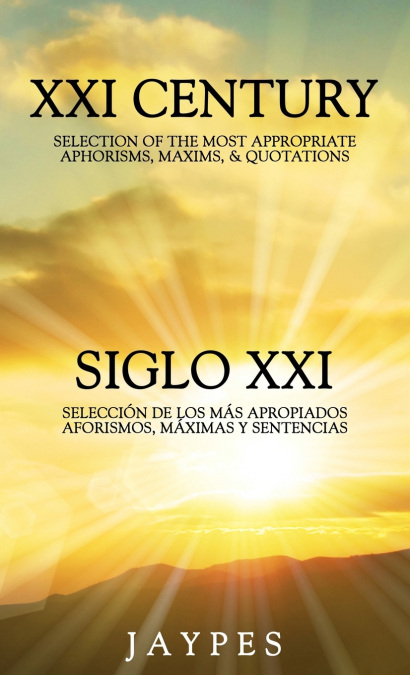 XXI CENTURY SELECTION OF THE MOST APPROPRIATE APHORISMS, MAXIMS & QUOTATIONS / SIGLO XXI SELECCIÓN DE LOS MÁS APROPIADOS AFORISMOS, MÁXIMAS Y SENTENCIAS <span> Jaypes </span> 1 XXI CENTURY SELECTION OF THE MOST APPROPRIATE APHORISMS, MAXIMS & QUOTATIONS / SIGLO XXI SELECCIÓN DE LOS MÁS APROPIADOS AFORISMOS, MÁXIMAS Y SENTENCIAS <span> Jaypes </span>