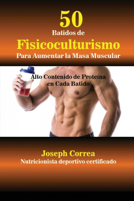 50 Batidos de Fisicoculturismo para Aumentar la Masa Muscular <span> Joseph Correa </span> 1 50 Batidos de Fisicoculturismo para Aumentar la Masa Muscular <span> Joseph Correa </span>