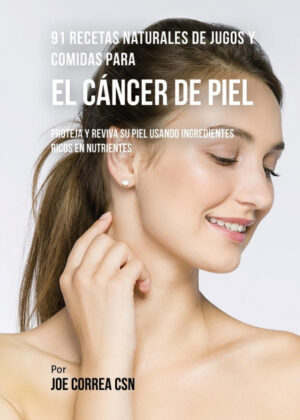 Libro 91 Recetas Naturales de Jugos y Comidas Para El Cáncer de Piel <span> Joe Correa </span> - KusiBooks