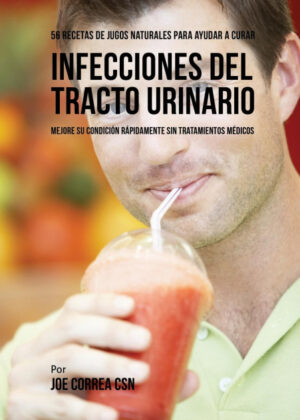 Libro 56 Recetas de Jugos Naturales Para Ayudar a Curar Infecciones Del Tracto Urinario <span> Joe Correa </span> - KusiBooks