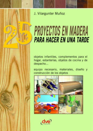25 proyectos en madera para hacer en una tarde <span> Joaquín Vilargunter Muñoz </span>