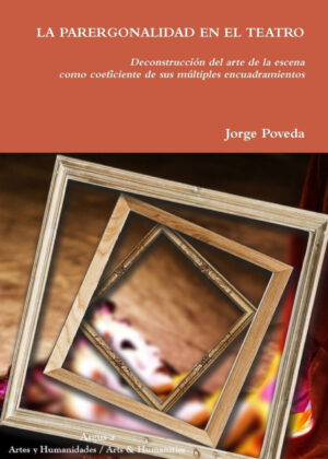 LA PARERGONALIDAD EN EL TEATRO Deconstrucci?n del arte de la escena como coeficiente  de sus m?ltiples encuadramientos <span> Jorge Poveda </span>
