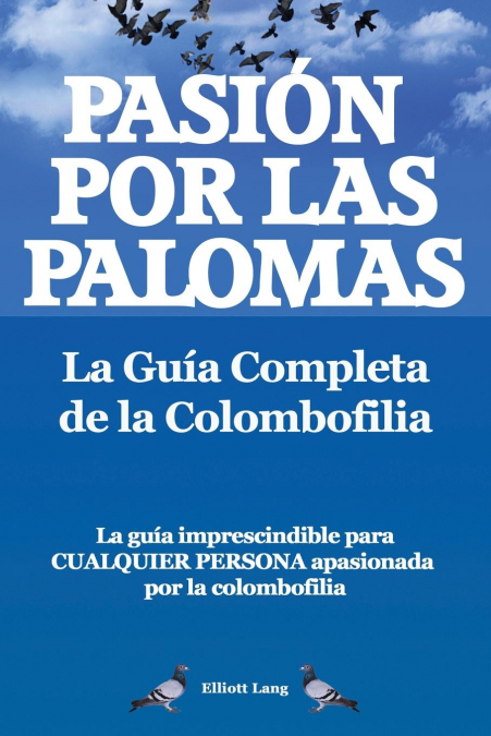 Pasion Por Las Palomas. La Guia Completa de La Colombofilia/ La Guia Imprescindible Para Cualquier Persona Apasionada Por La Colombofilia. <span> Elliott Lang </span> 1 Libro Pasion Por Las Palomas. La Guia Completa de La Colombofilia/ La Guia Imprescindible Para Cualquier Persona Apasionada Por La Colombofilia. Elliott Lang - KusiBooks