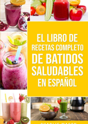 El Libro De Recetas Completo De Batidos Saludables En español/ The Complete Recipe Book of Healthy Smoothies in Spanish <span> Charlie Mason </span>