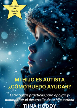 Mi Hijo Es Autista - ¿Cómo Puedo Ayudar? Estrategias Prácticas Para Apoyar Y Acompañar El Desarrollo De Tu Hijo Autista