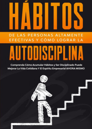 Aprenda los Hábitos de las Personas Altamente Efectivas y Cómo Lograr la Autodisciplina <span> Felipe Rojas </span>