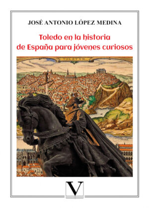 Toledo en la historia de España para jóvenes curiosos <span> José Antonio López Medina </span>
