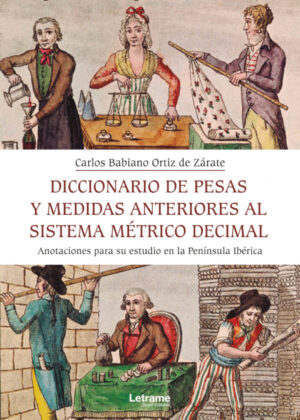 Diccionario de pesas y medida anteriores al sistema métrico decimal. Anotaciones para su estudio en la Península Ibérica <span> Carlos Babiano Ortiz de Zárate </span>
