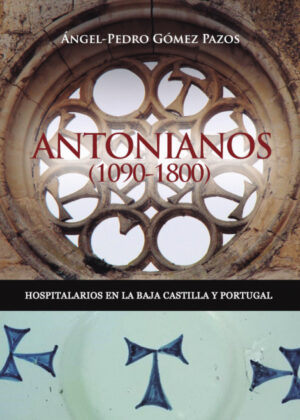 Antonianos (1090-1800). Hospitalarios en la Baja Castilla y Portugal <span> Ángel-Pedro Gómez Pazos </span>