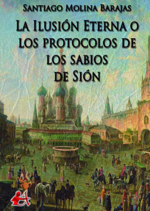 La ilusión eterna o los protocolos de los sabios de Sión <span> Santiago Molina Barajas </span>