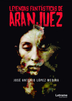 Leyendas fantásticas de Aranjuez <span> José Antonio López Medina </span>