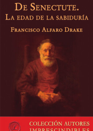 De Senectute. La edad de la sabiduría <span> Francisco Alfaro Drake </span>