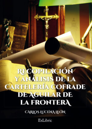 RECOPILACIÓN Y ANÁLISIS DE LA CARTELERÁA COFRADE DE AGUILAR DE LA FRONTERA <span> Lucena León, Carlos </span>