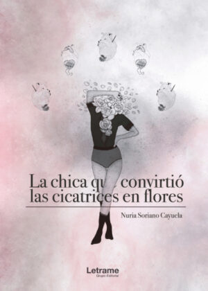 La chica que convirtió las cicatrices en flores <span> Nuria Soriano Cayuela </span>