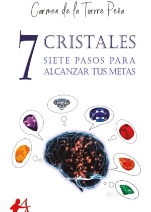 7 cristales, 7 pasos para alcanzar tus metas <span> Carmen de la Torre Peña </span>