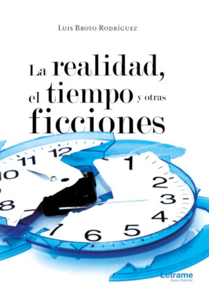 La realidad, el tiempo y otras ficciones <span> Luis Broto Rodríguez </span>