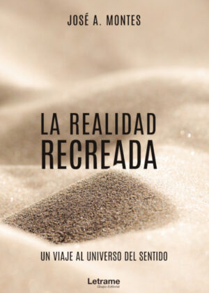La realidad recreada. Un viaje al universo del sentido <span> José A. Montes </span>
