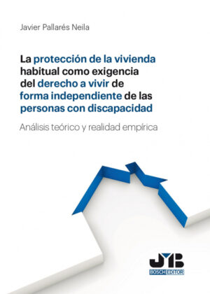 Libro La protección de la vivienda habitual como exigencia del derecho a vivir de forma independiente de las personas con discapacidad. <span> Javier Pallarés Neila </span> - KusiBooks