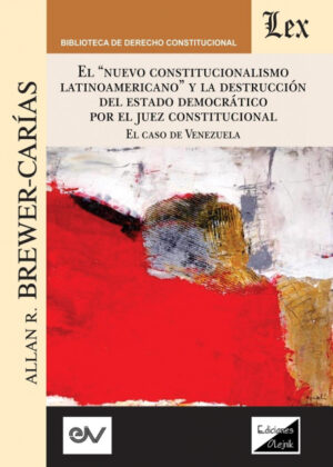 Libro "EL "NUEVO CONSTITUCIONALISMO LATINOAMERICANO" Y LA DESTRUCCIÓN DEL ESTADO DEMOCRÁTICO POR EL JUEZ CONSTITUCIONAL. El Caso de Venezuela, <span> ALLAN R. BREWER-CARIAS </span> - KusiBooks