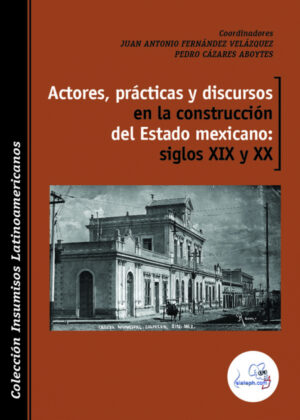 Libro Actores, prácticas y discursos en la construcción del Estado mexicano: siglos XIX y XX <span> Juan Antonio Fernández Velázquez/Pedro Cazares Aboytes </span> - KusiBooks