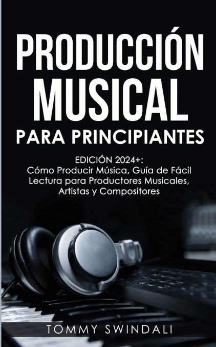 Producción Musical Para Principiantes | Edición 2024+ Cómo Producir Música, Guía De Fácil Lectura Para Productores Musicales, Artistas Y Compositores (Spanish Edition) 1 Libro Producción Musical Para Principiantes | Edición 2024+ Cómo Producir Música, Guía De Fácil Lectura Para Productores Musicales, Artistas Y Compositores - KusiBooks